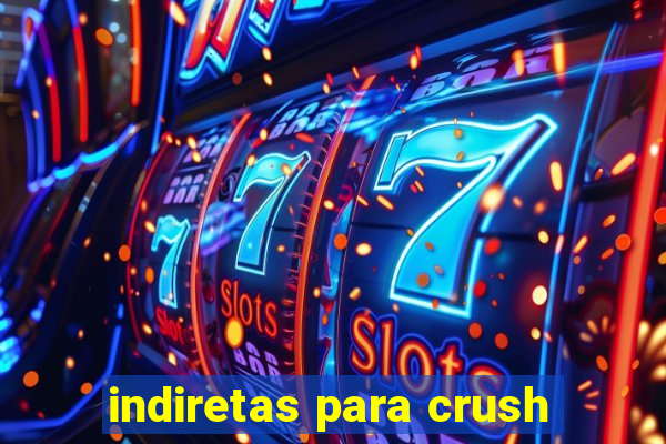 indiretas para crush